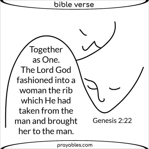 Genesis 2:22 Together as One. The Lord God fashioned into a woman the rib which He had taken from the man and brought her to the man. 