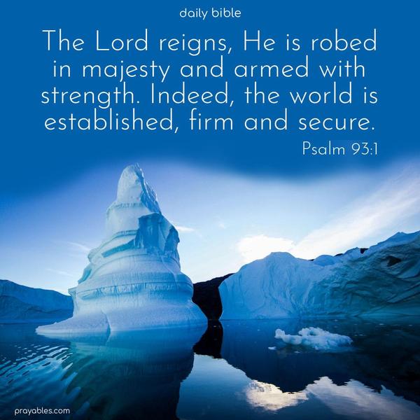The Lord reigns, He is robed in majesty and armed with strength. Indeed, the world is established, firm, and secure. Psalm 93:1