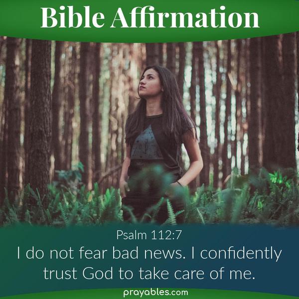 Psalm 112:7 I do not fear bad news. I confidently trust God to take care of me.