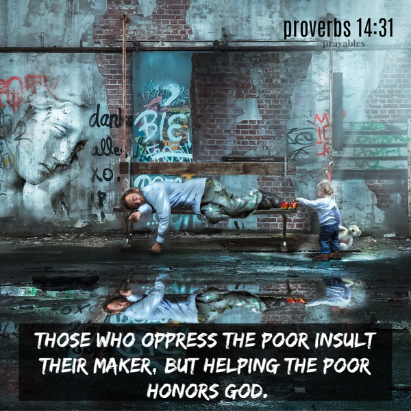 Proverbs 14:31  Those who oppress the poor insult their Maker, but helping the poor honors God.