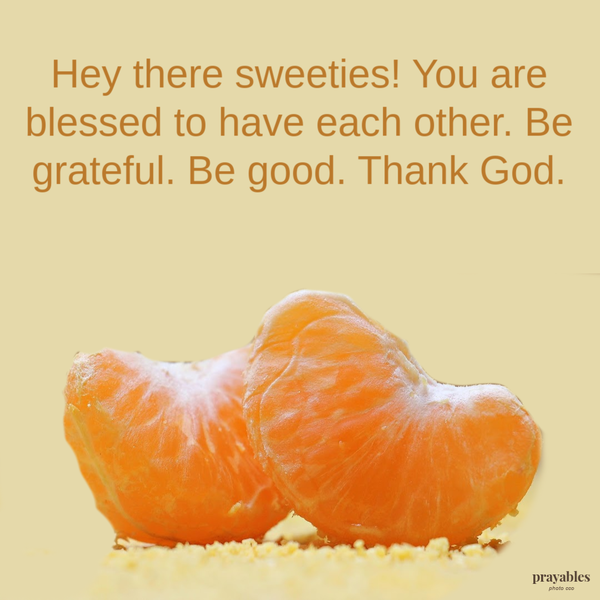 Hey there sweeties! You are blessed to have each other. Be grateful. Be good.  Thank God.