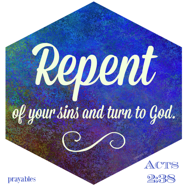 Acts 2:38 Repent of your sins and turn to God.
