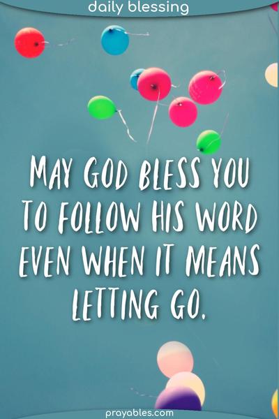 May God bless you to follow His word even when it means letting go.