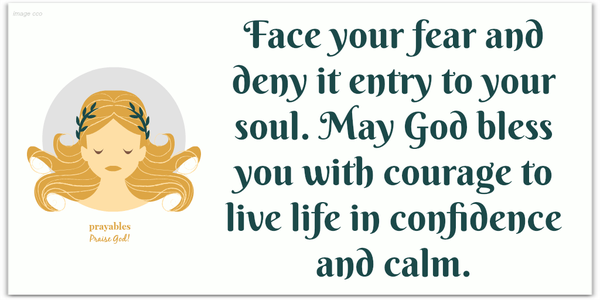 Face your fear and deny it entry to your soul. May God bless you with courage to live life in confidence and calm.