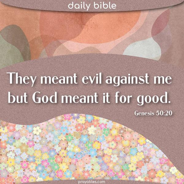 Genesis 50:20 They meant evil against me, but God meant it for good.