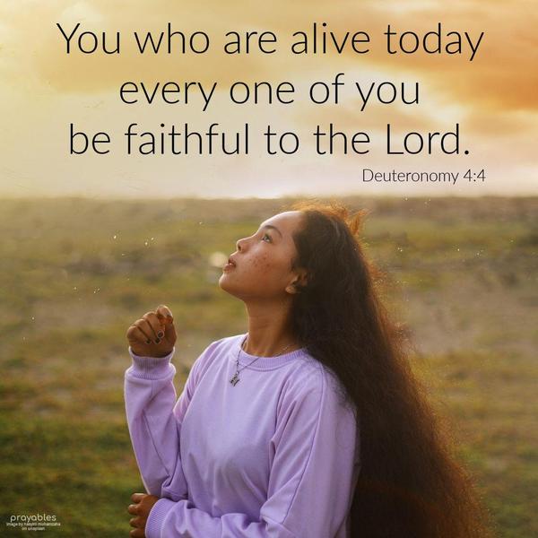 Deuteronomy 4:4 You who are alive today, every one of you, be faithful to the Lord.