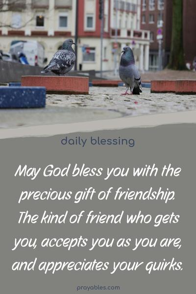 May God bless you with the precious gift of friendship. The kind of friend who gets you, accepts you as you are, and appreciates your quirks.
