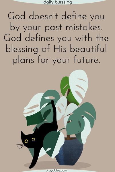 God doesn’t define you by your past mistakes. God defines you with the blessing of His beautiful plans for your future.