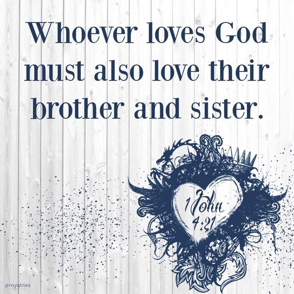 1 John 4:21 Whoever loves God must also love their brother and sister.