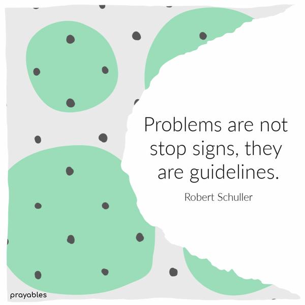 Problems are not stop signs, they are guidelines. Robert Schuller