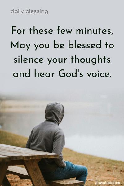 For these few minutes, may you be blessed to silence your thoughts and hear God's voice.