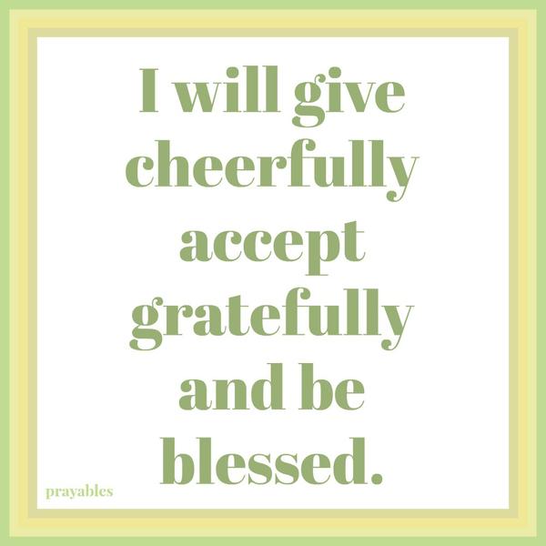 I will give cheerfully accept  gratefully and be  blessed.