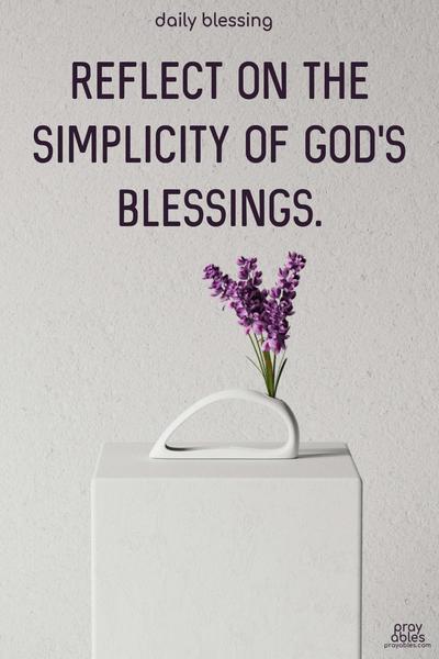 Reflect on the simplicity of God’s blessings.