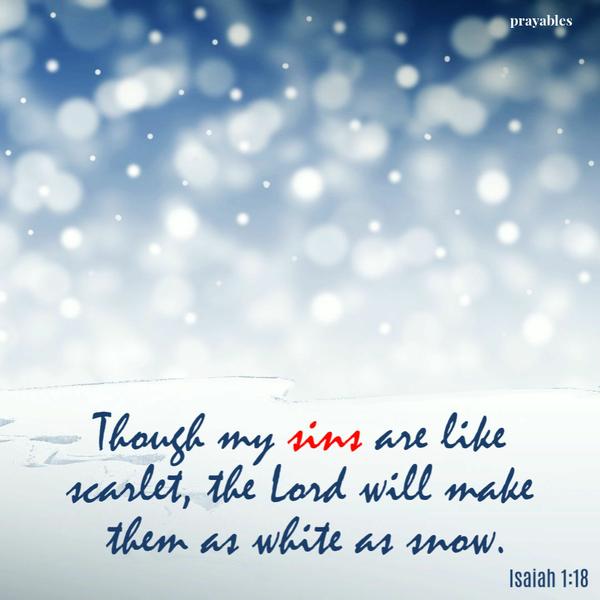 Isaiah 1:18 Though my sins are like scarlet, the Lord will make them as white as snow.