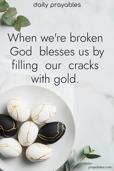 When we’re broken, God blesses us by filling our cracks with gold.