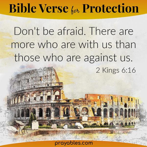 2 Kings 6:16 Don’t be afraid. There are more who are with us than those who are against us.