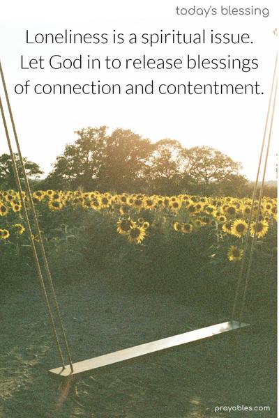 Loneliness is a spiritual issue. Let God in to release blessings of connection and contentment.