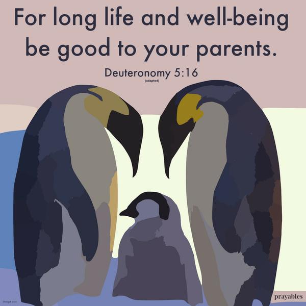 Deuteronomy 5:16 (adapted) For long life and well-being, be good to your parents.