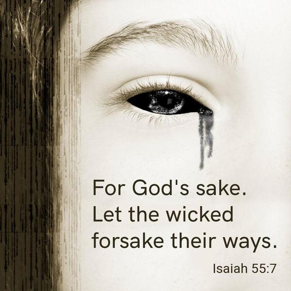 Isaiah 55:7 For God's sake. Let the wicked forsake their ways.