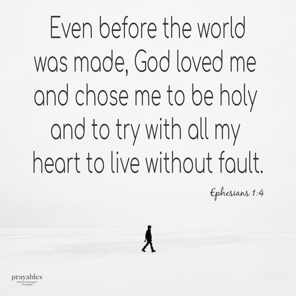 Ephesians 1:4  Even before the world was made, God loved me and chose me to be holy and to try with all my heart to live without fault.