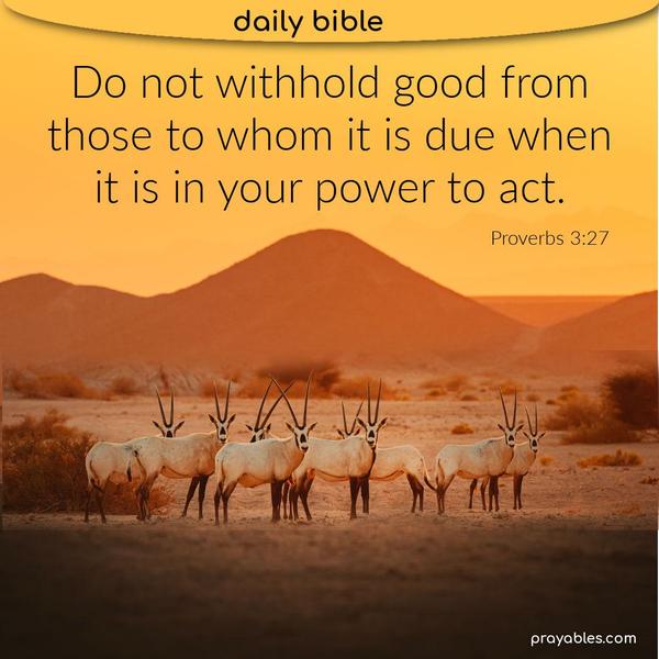 Proverbs 3:27 Do not withhold good from those to whom it is due when it is in your power to act.