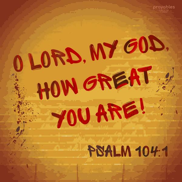 Psalm 104:1 O Lord, my God, how great You are!