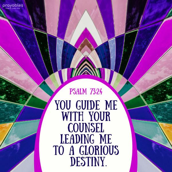 Psalm 73:24 You guide me with Your counsel, leading me to a glorious destiny.