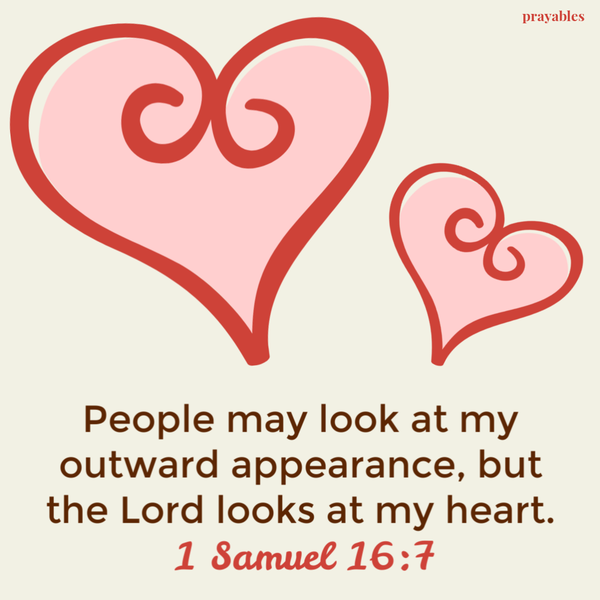 1 Samuel 16:7  People may look at my outward appearance, but the Lord looks at my heart.