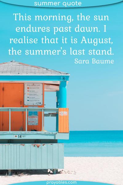 This morning, the sun endures past dawn. I realise that it is August: the summer’s last stand. Sara Baume