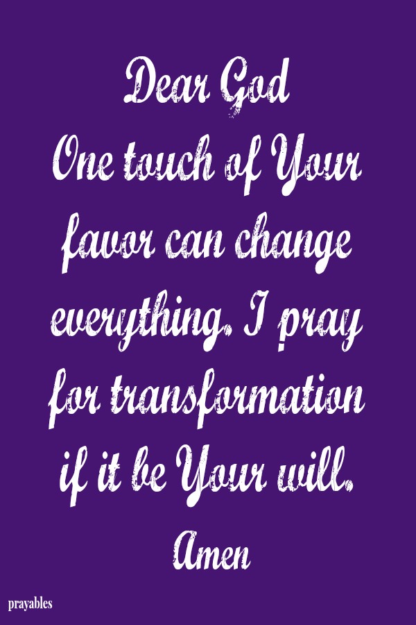 Dear God One touch of Your favor can change everything. I pray  for transformation if it be Your will.  Amen