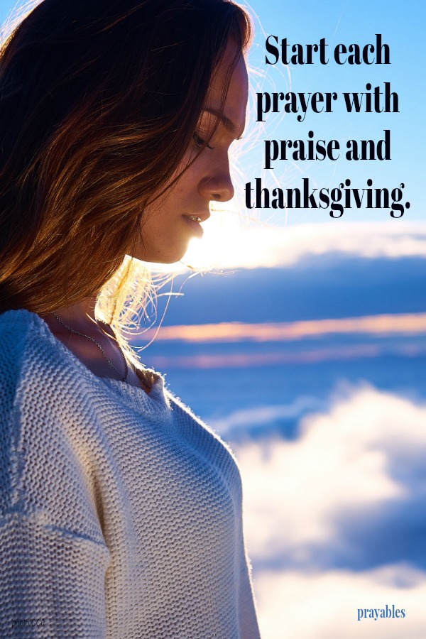 I will start each prayer with praise and thanksgiving