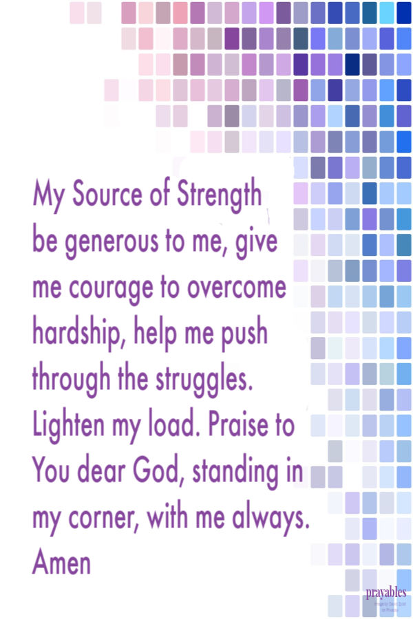 My Source of Strength, be generous to me, give me courage to overcome hardship, help me push through the struggles, lighten my load. Praise to You dear God, standing in my
corner, with me always.