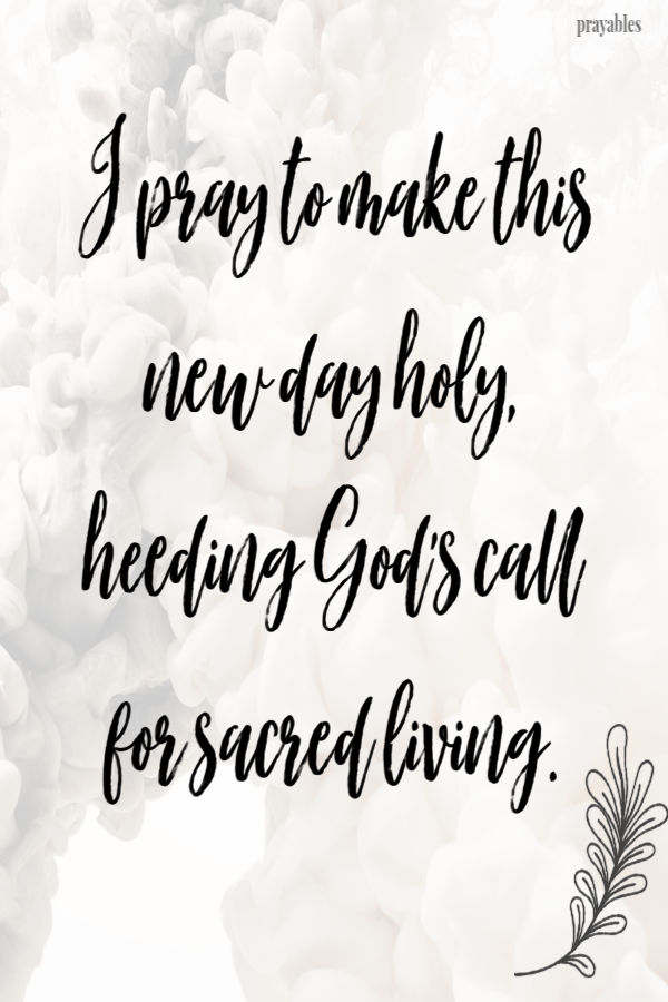 I pray to make this day holy, heeding God's call for sacred living.