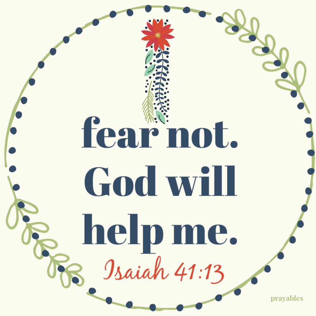 Isaiah 41:13 I fear not, God will help me