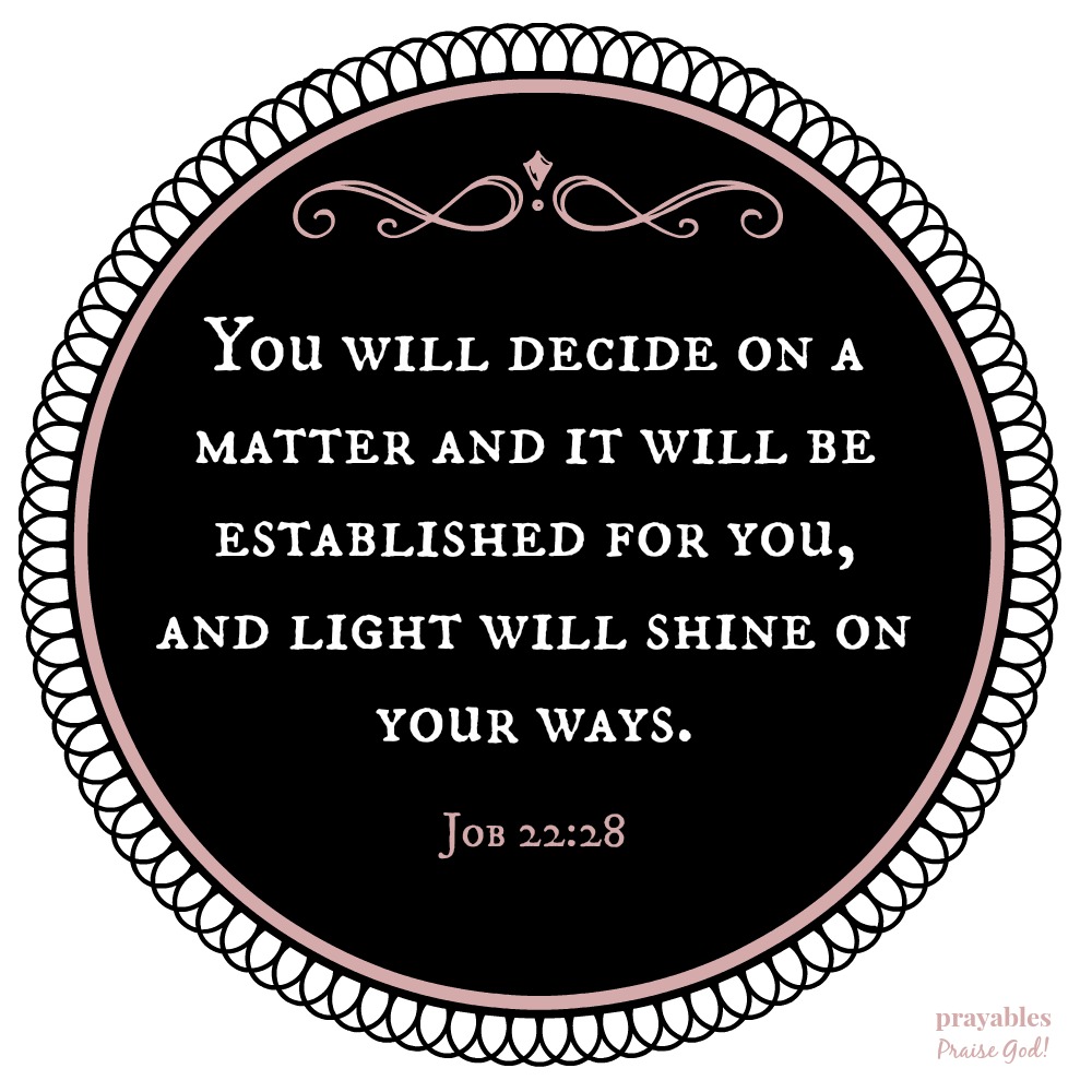  Job 22:28 You will decide on a matter and it will be established for you, and light will shine on your ways. 