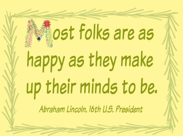 Most folks are as happy as they make up their minds to be. Abraham Lincoln. 16th U.S. President 