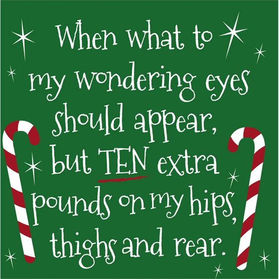 When what to my wondering eyes should appear, ten extra pounds on my hips, thighs, and rear.