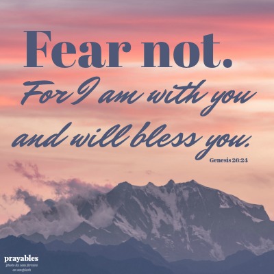 Genesis 26:24 Fear not, for I am with you and will bless you