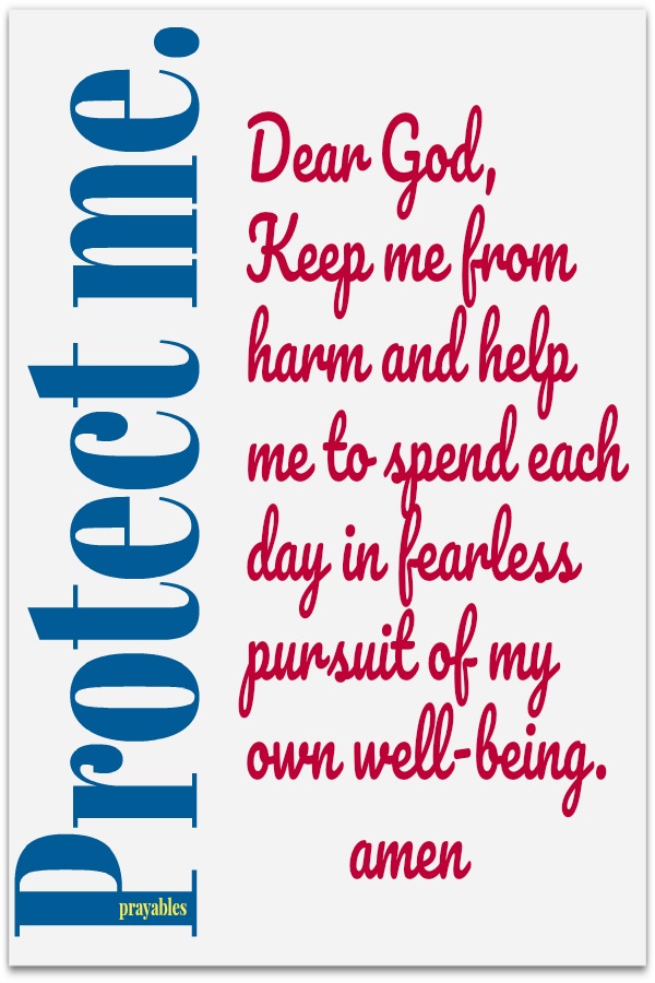 Protect me. Dear God, Keep me from harm and help me to spend each day in fearless pursuit of my own well-being.