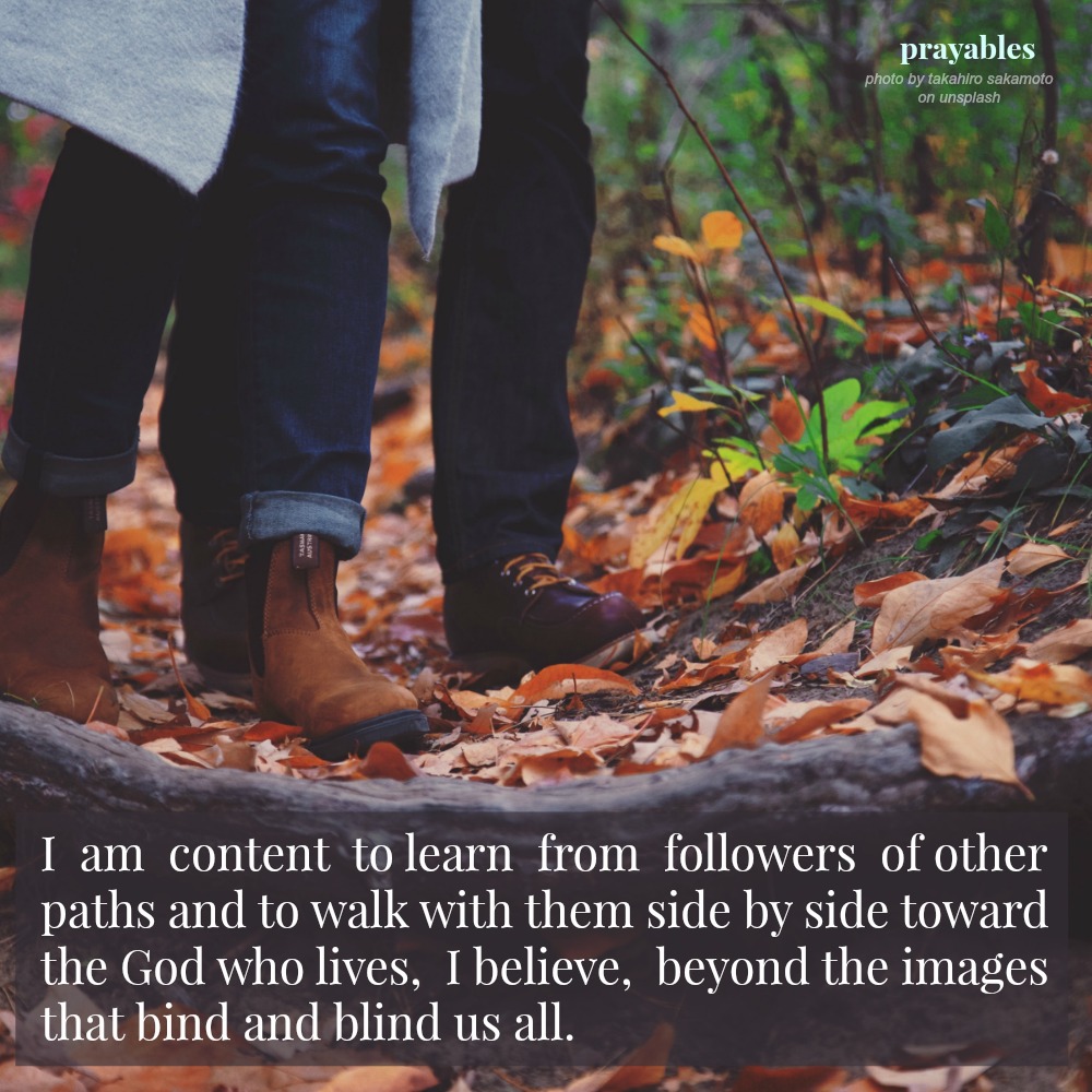 I am content to learn from followers of other paths and to walk with them side by side toward the God who lives, I believe, beyond the images that bind and blind us all.