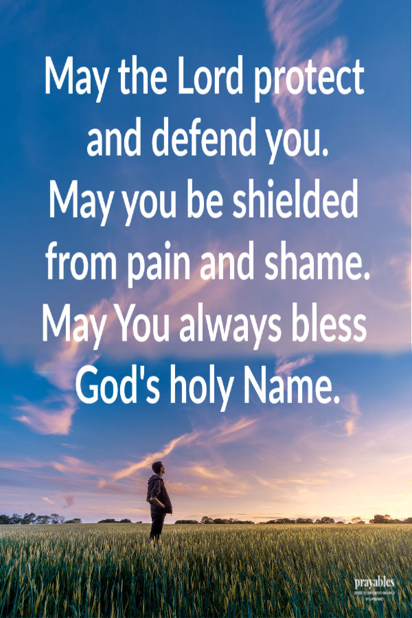 May the Lord protect and defend you. May you be shielded from pain and shame. May you always bless God's holy Name.