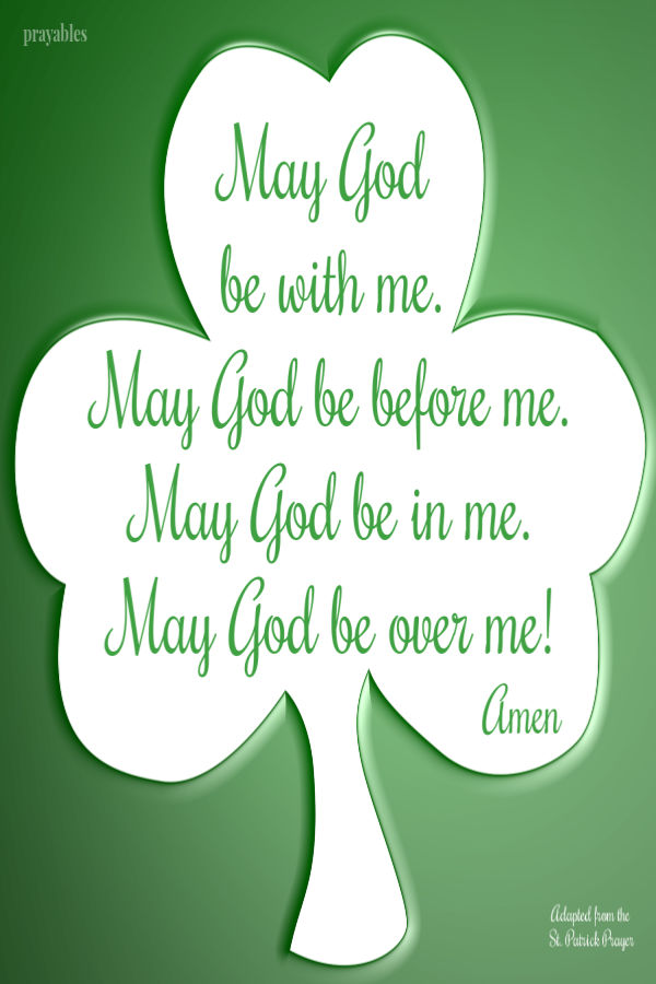 May God be with me. May God be before me. May God be in me. May God be over me! St. Patrick