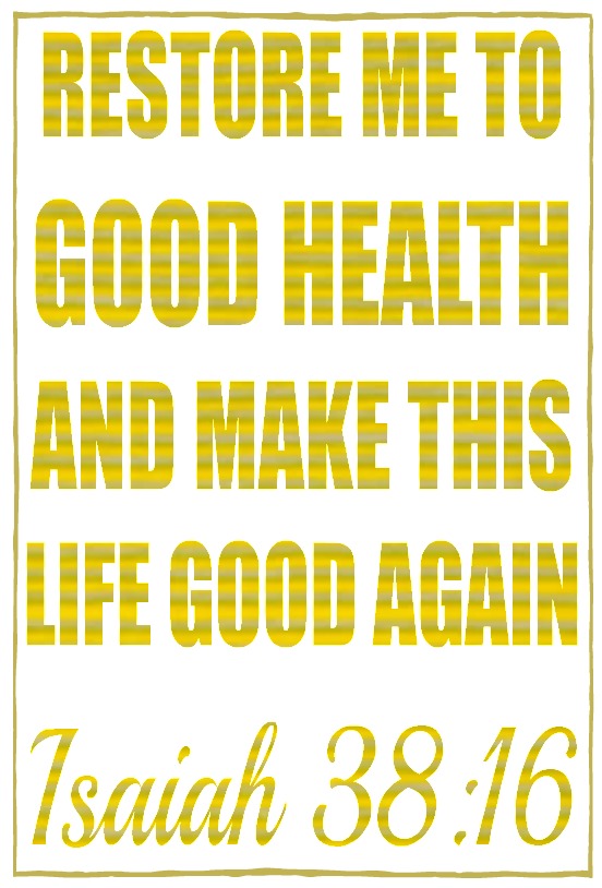  Isaiah 38:16 Restore me to good health and make this life good again.