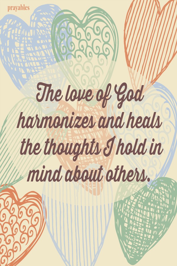 The love of God harmonizes and heals  the thoughts I hold in mind about others.