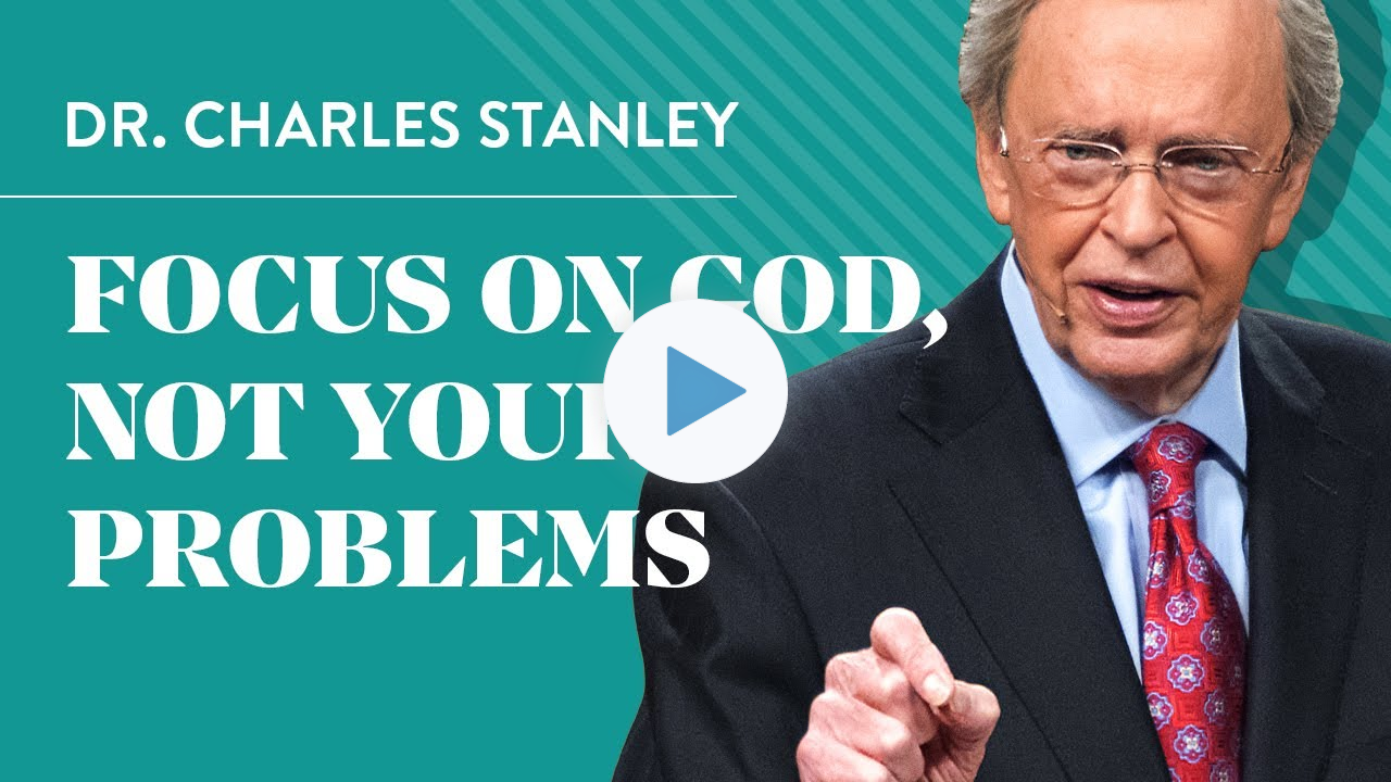 Focus on God, not your problems - Dr. Charles Stanley