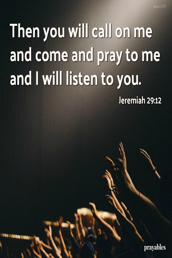 Then you will call upon me and come and pray to me.