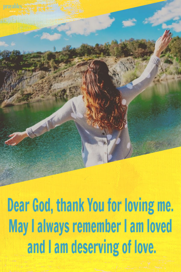 Dear God, thank You for loving me. May I always remember I am loved and I am deserving of love. 