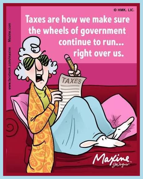 Taxes are how we make sure government continue to run...righ over us.