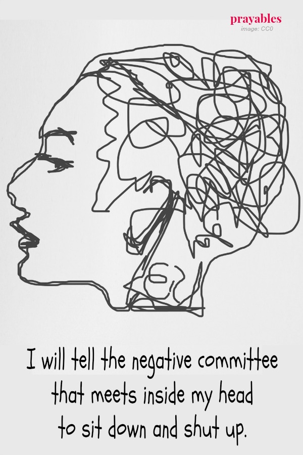 I will tell the negative committee that meets inside my head to sit down and shut up.