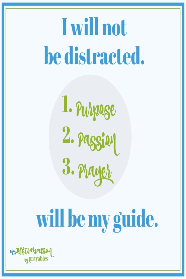 I will not be distracted. Purpose. Passion and prayer will be my guide.